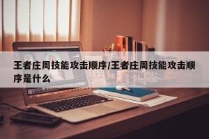 王者庄周技能攻击顺序/王者庄周技能攻击顺序是什么