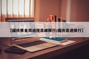 【国庆黄金周返程高峰限行/国庆高速限行】