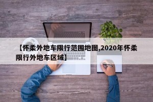 【怀柔外地车限行范围地图,2020年怀柔限行外地车区域】