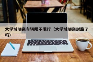 大学城隧道车辆限不限行（大学城隧道封路了吗）
