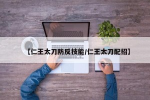 【仁王太刀防反技能/仁王太刀配招】