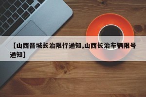 【山西晋城长治限行通知,山西长治车辆限号通知】