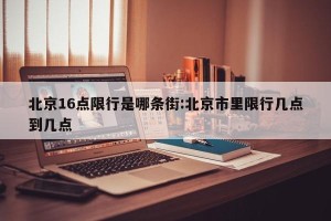 北京16点限行是哪条街:北京市里限行几点到几点