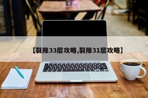 【裂隙33层攻略,裂隙31层攻略】