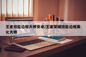 王者技能边框大师安卓/王者荣耀技能边框美化大师
