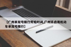 【广州单双号限行开始时间,广州将启用机动车单双号限行】