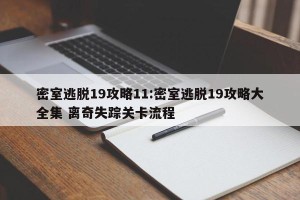 密室逃脱19攻略11:密室逃脱19攻略大全集 离奇失踪关卡流程