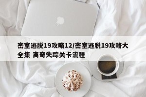 密室逃脱19攻略12/密室逃脱19攻略大全集 离奇失踪关卡流程