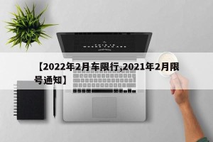 【2022年2月车限行,2021年2月限号通知】