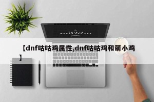 【dnf咕咕鸡属性,dnf咕咕鸡和萌小鸡】