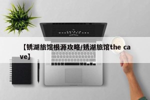 【锈湖旅馆根源攻略/锈湖旅馆the cave】