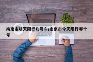 南京市明天限行几号车/南京市今天限行哪个号