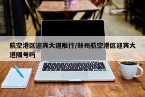 航空港区迎宾大道限行/郑州航空港区迎宾大道限号吗