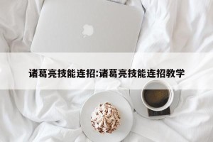 诸葛亮技能连招:诸葛亮技能连招教学