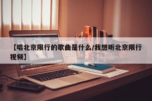 【唱北京限行的歌曲是什么/我想听北京限行视频】