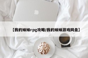 【我的妹妹rpg攻略/我的妹妹游戏网盘】