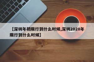 【深圳年初限行到什么时候,深圳2020年限行到什么时候】