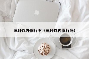 三环以外限行不（三环以内限行吗）