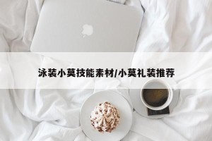 泳装小莫技能素材/小莫礼装推荐