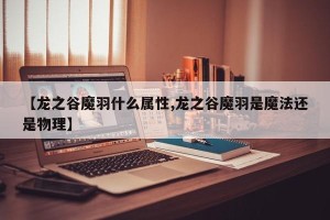 【龙之谷魔羽什么属性,龙之谷魔羽是魔法还是物理】