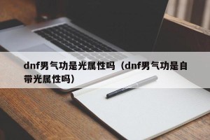 dnf男气功是光属性吗（dnf男气功是自带光属性吗）