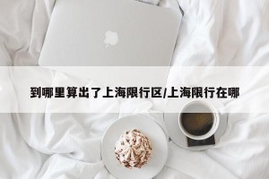 到哪里算出了上海限行区/上海限行在哪