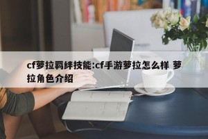 cf萝拉羁绊技能:cf手游萝拉怎么样 萝拉角色介绍