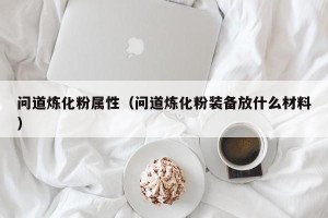 问道炼化粉属性（问道炼化粉装备放什么材料）