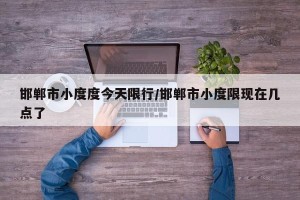 邯郸市小度度今天限行/邯郸市小度限现在几点了