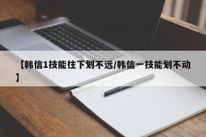 【韩信1技能往下划不远/韩信一技能划不动】
