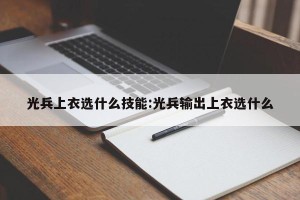 光兵上衣选什么技能:光兵输出上衣选什么