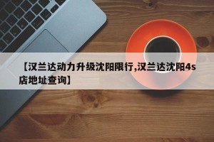 【汉兰达动力升级沈阳限行,汉兰达沈阳4s店地址查询】