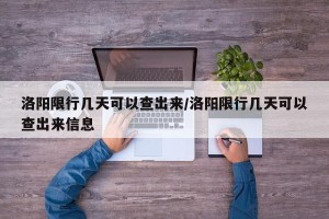 洛阳限行几天可以查出来/洛阳限行几天可以查出来信息