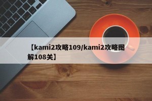 【kami2攻略109/kami2攻略图解108关】