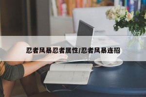 忍者风暴忍者属性/忍者风暴连招