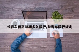 长春车辆高峰期多久限行/长春车限行规定