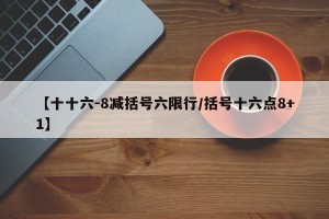 【十十六-8减括号六限行/括号十六点8+1】