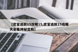 【密室逃脱15攻略15,密室逃脱15攻略大全集神秘宫殿】