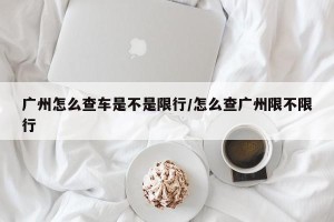 广州怎么查车是不是限行/怎么查广州限不限行