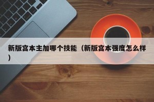 新版宫本主加哪个技能（新版宫本强度怎么样）