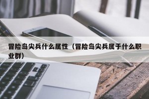 冒险岛尖兵什么属性（冒险岛尖兵属于什么职业群）
