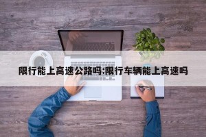 限行能上高速公路吗:限行车辆能上高速吗