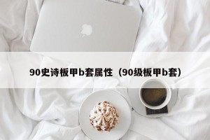 90史诗板甲b套属性（90级板甲b套）