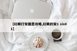 【红眼打安图恩攻略,红眼的安1 sis01】