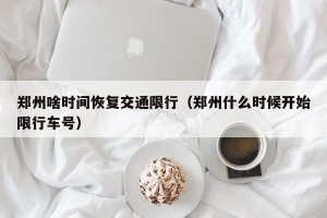 郑州啥时间恢复交通限行（郑州什么时候开始限行车号）