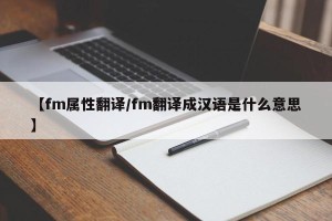 【fm属性翻译/fm翻译成汉语是什么意思】