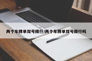 两个车牌单双号限行/两个车牌单双号限行吗