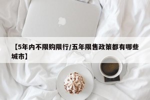 【5年内不限购限行/五年限售政策都有哪些城市】
