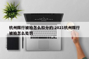 杭州限行被拍怎么扣分的:2021杭州限行被拍怎么处罚