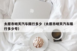 太原市明天汽车限行多少（太原市明天汽车限行多少号）